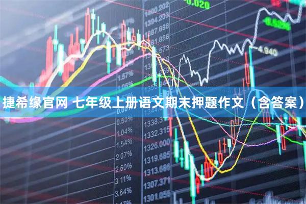 捷希缘官网 七年级上册语文期末押题作文（含答案）