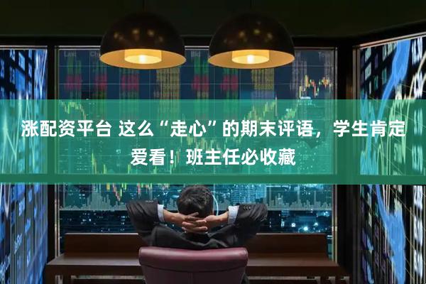 涨配资平台 这么“走心”的期末评语，学生肯定爱看！班主任必收藏
