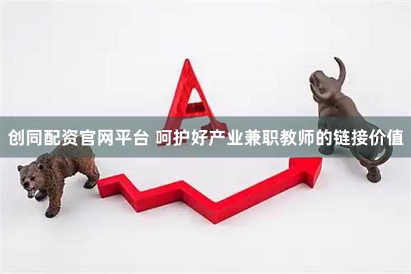 创同配资官网平台 呵护好产业兼职教师的链接价值